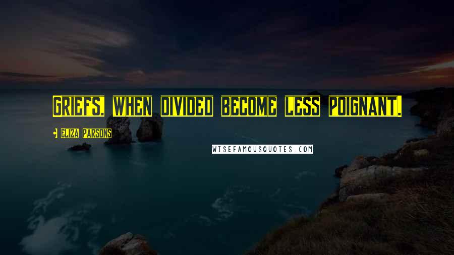 Eliza Parsons Quotes: Griefs, when divided become less poignant.