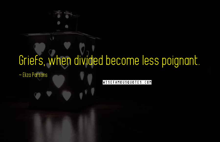 Eliza Parsons Quotes: Griefs, when divided become less poignant.