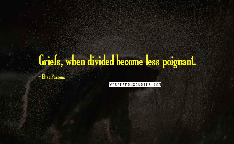 Eliza Parsons Quotes: Griefs, when divided become less poignant.