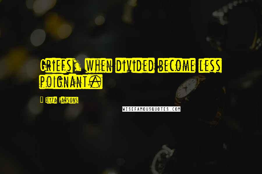 Eliza Parsons Quotes: Griefs, when divided become less poignant.