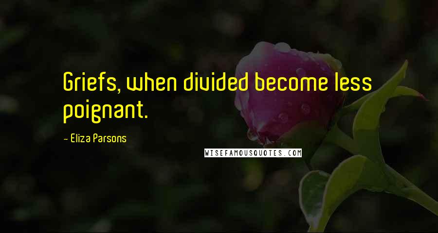 Eliza Parsons Quotes: Griefs, when divided become less poignant.