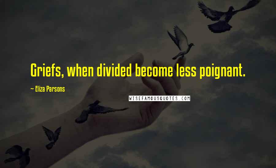 Eliza Parsons Quotes: Griefs, when divided become less poignant.