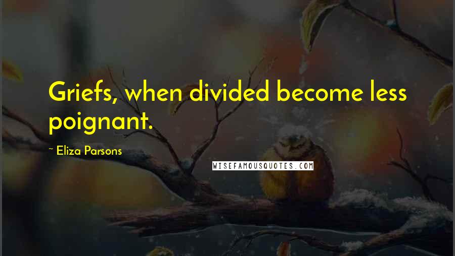 Eliza Parsons Quotes: Griefs, when divided become less poignant.