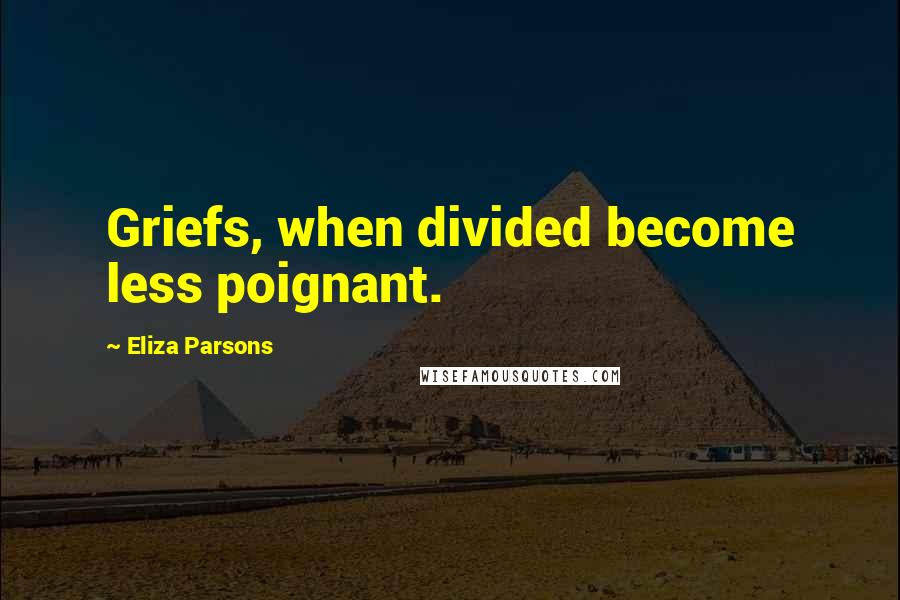 Eliza Parsons Quotes: Griefs, when divided become less poignant.