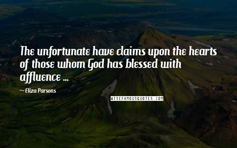 Eliza Parsons Quotes: The unfortunate have claims upon the hearts of those whom God has blessed with affluence ...