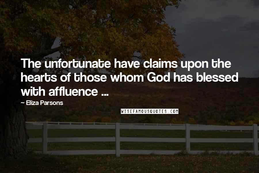 Eliza Parsons Quotes: The unfortunate have claims upon the hearts of those whom God has blessed with affluence ...