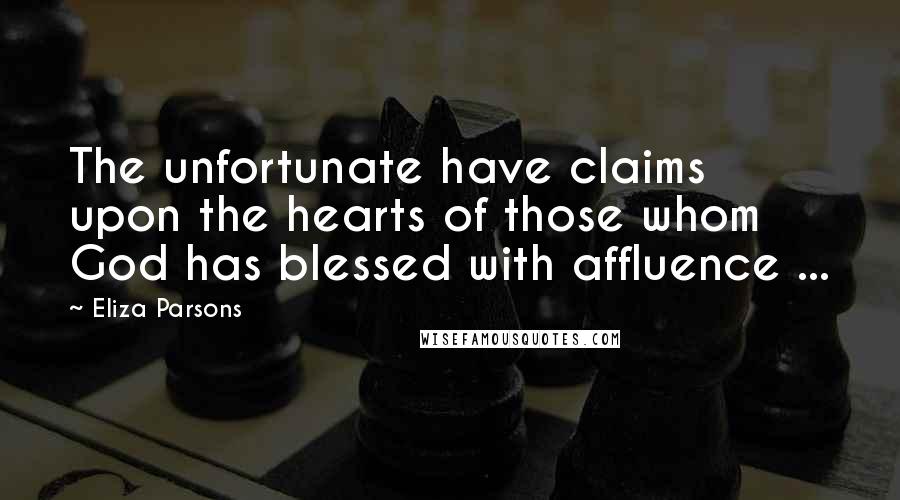 Eliza Parsons Quotes: The unfortunate have claims upon the hearts of those whom God has blessed with affluence ...