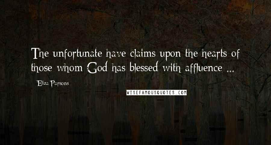 Eliza Parsons Quotes: The unfortunate have claims upon the hearts of those whom God has blessed with affluence ...