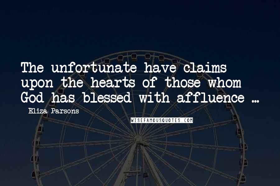 Eliza Parsons Quotes: The unfortunate have claims upon the hearts of those whom God has blessed with affluence ...