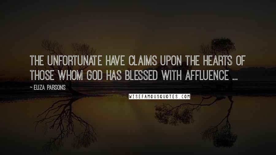 Eliza Parsons Quotes: The unfortunate have claims upon the hearts of those whom God has blessed with affluence ...