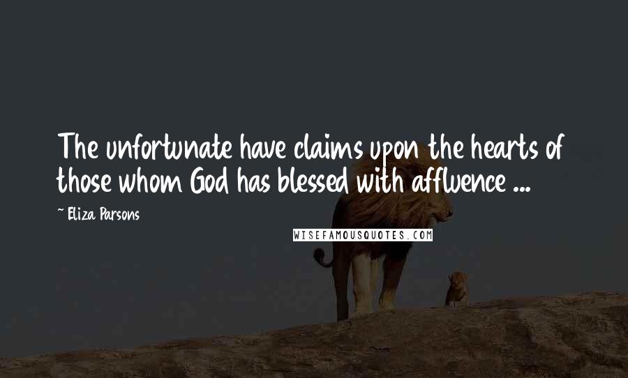 Eliza Parsons Quotes: The unfortunate have claims upon the hearts of those whom God has blessed with affluence ...