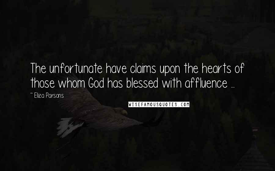 Eliza Parsons Quotes: The unfortunate have claims upon the hearts of those whom God has blessed with affluence ...