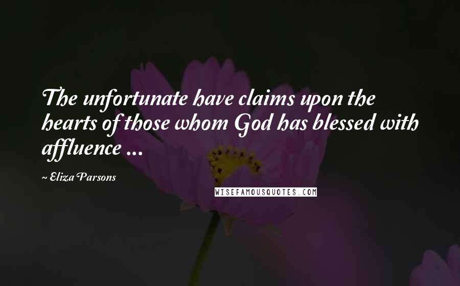 Eliza Parsons Quotes: The unfortunate have claims upon the hearts of those whom God has blessed with affluence ...