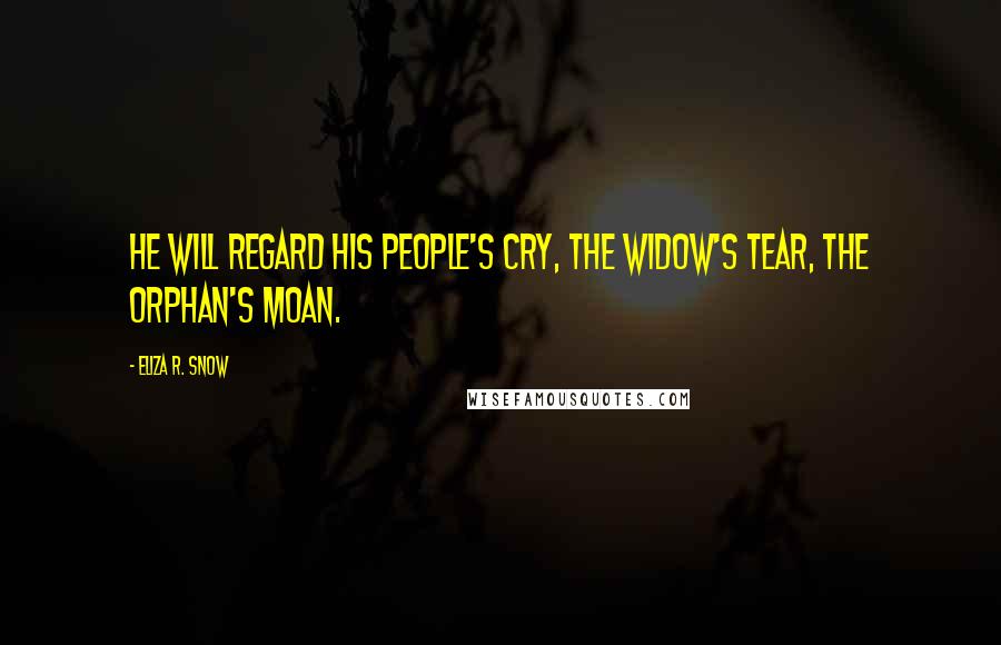 Eliza R. Snow Quotes: He will regard his people's cry, the widow's tear, the orphan's moan.