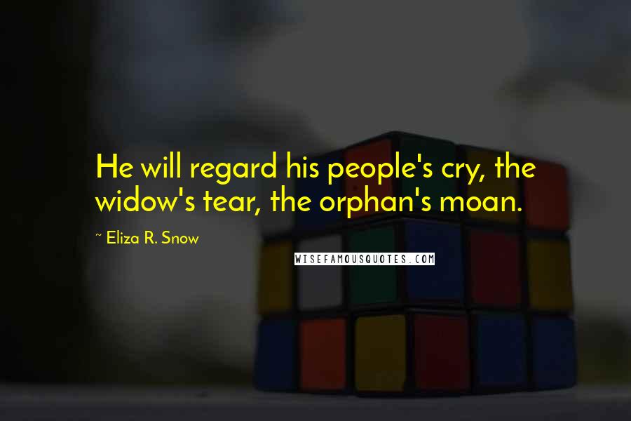 Eliza R. Snow Quotes: He will regard his people's cry, the widow's tear, the orphan's moan.