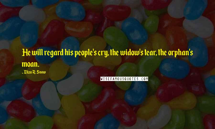 Eliza R. Snow Quotes: He will regard his people's cry, the widow's tear, the orphan's moan.
