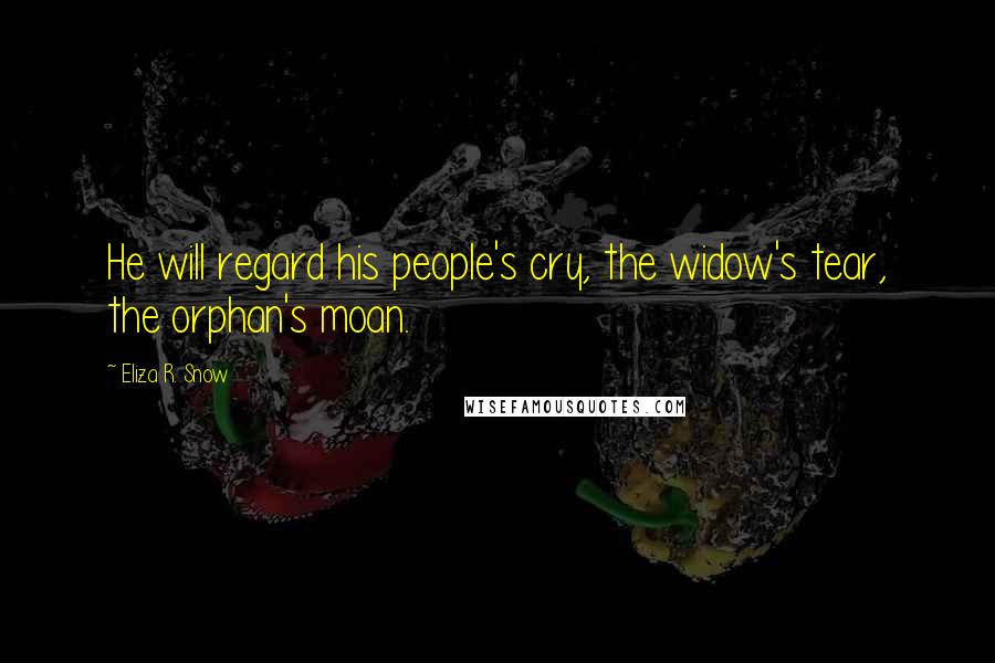 Eliza R. Snow Quotes: He will regard his people's cry, the widow's tear, the orphan's moan.