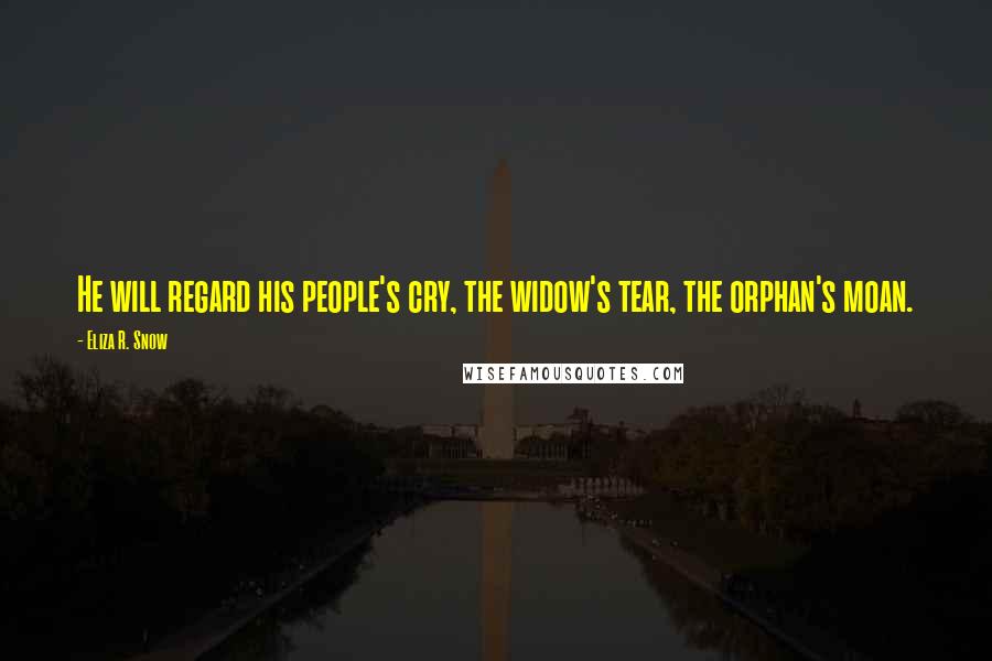 Eliza R. Snow Quotes: He will regard his people's cry, the widow's tear, the orphan's moan.