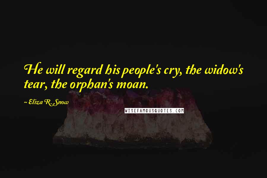 Eliza R. Snow Quotes: He will regard his people's cry, the widow's tear, the orphan's moan.