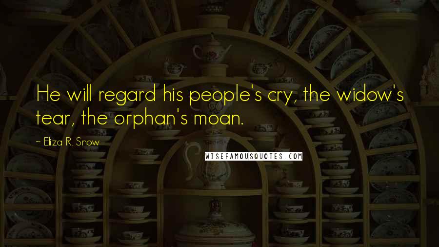 Eliza R. Snow Quotes: He will regard his people's cry, the widow's tear, the orphan's moan.
