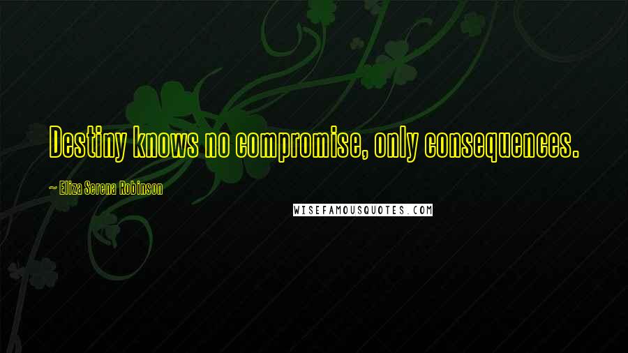 Eliza Serena Robinson Quotes: Destiny knows no compromise, only consequences.