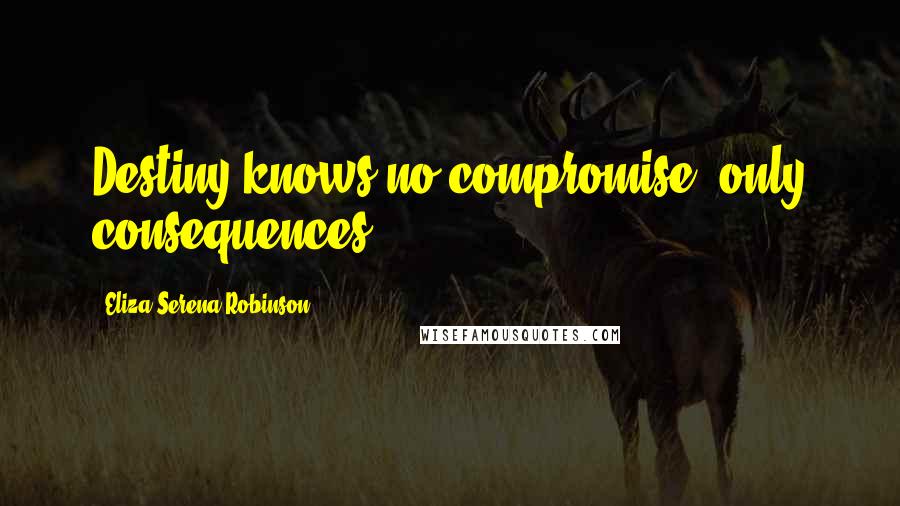 Eliza Serena Robinson Quotes: Destiny knows no compromise, only consequences.