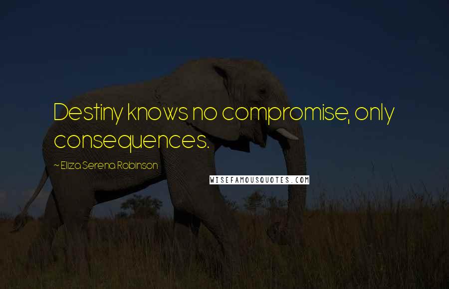 Eliza Serena Robinson Quotes: Destiny knows no compromise, only consequences.