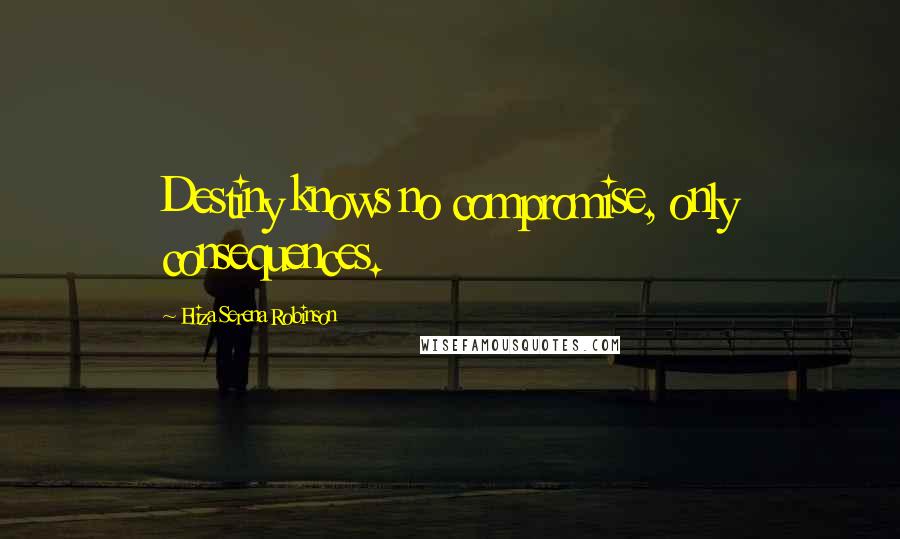 Eliza Serena Robinson Quotes: Destiny knows no compromise, only consequences.