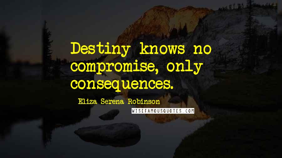 Eliza Serena Robinson Quotes: Destiny knows no compromise, only consequences.