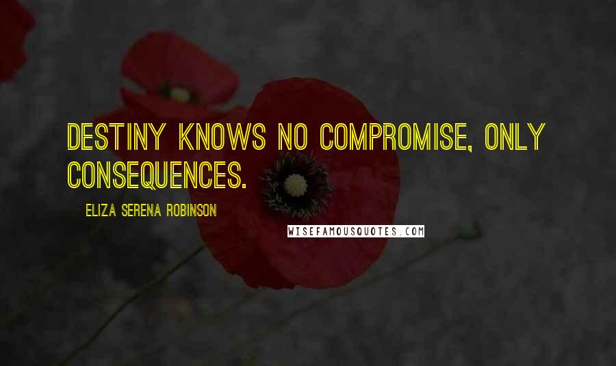 Eliza Serena Robinson Quotes: Destiny knows no compromise, only consequences.