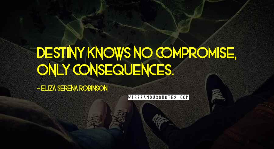 Eliza Serena Robinson Quotes: Destiny knows no compromise, only consequences.