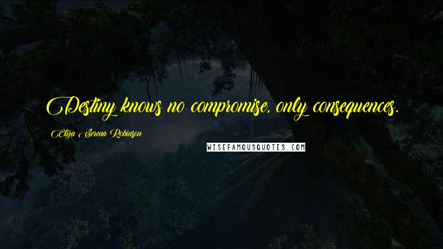 Eliza Serena Robinson Quotes: Destiny knows no compromise, only consequences.