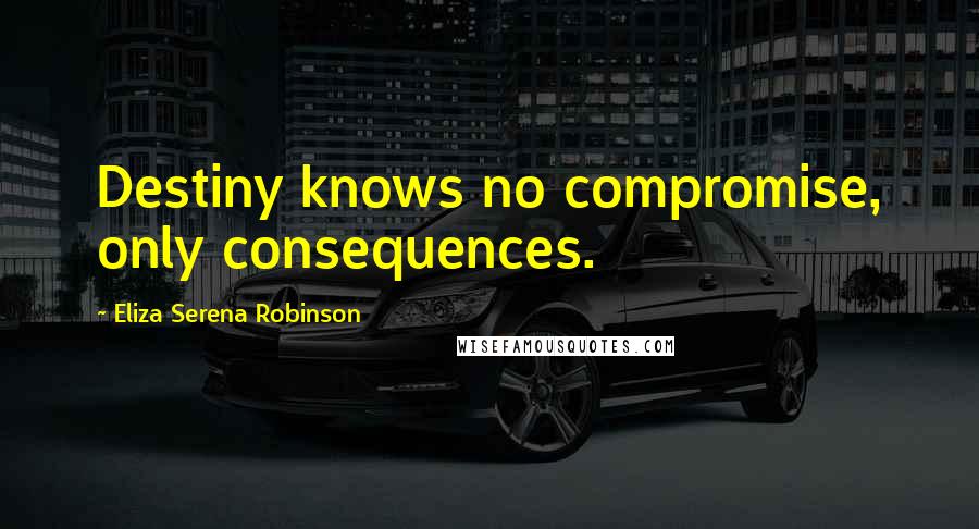 Eliza Serena Robinson Quotes: Destiny knows no compromise, only consequences.