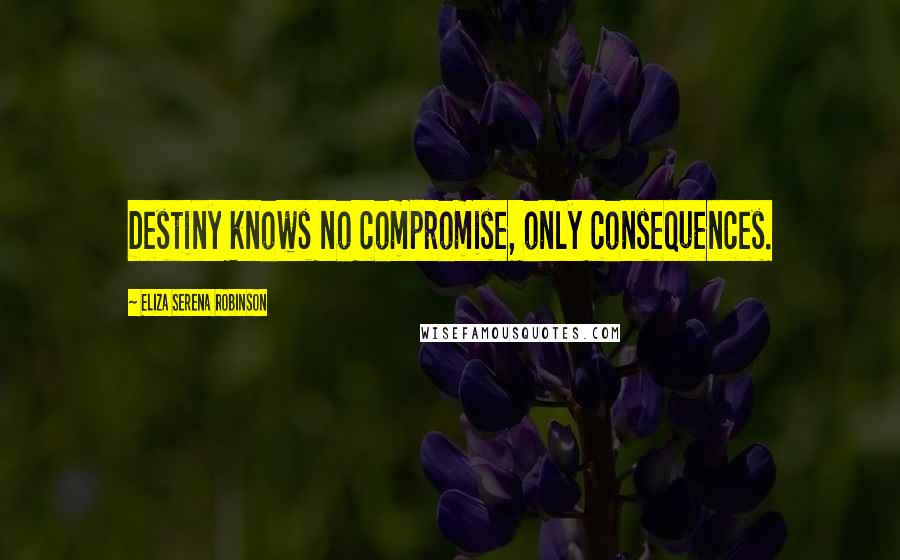 Eliza Serena Robinson Quotes: Destiny knows no compromise, only consequences.