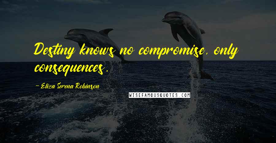 Eliza Serena Robinson Quotes: Destiny knows no compromise, only consequences.