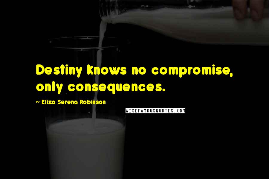 Eliza Serena Robinson Quotes: Destiny knows no compromise, only consequences.