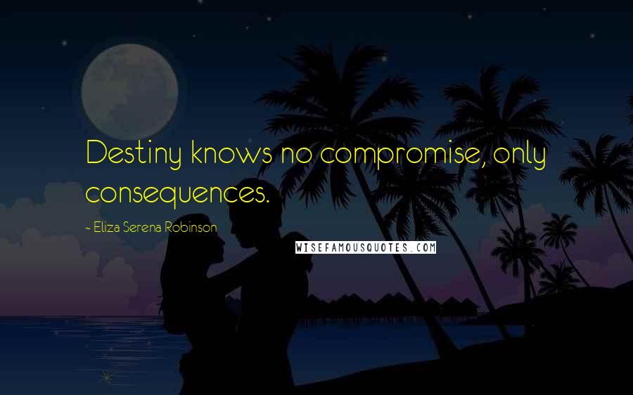 Eliza Serena Robinson Quotes: Destiny knows no compromise, only consequences.