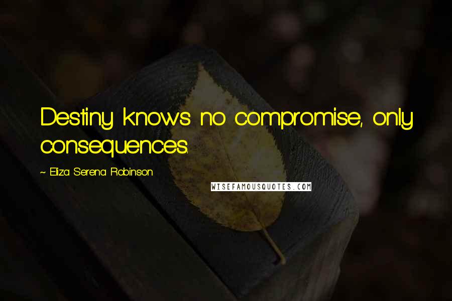 Eliza Serena Robinson Quotes: Destiny knows no compromise, only consequences.