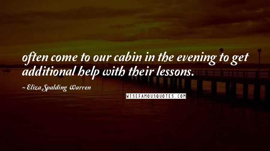 Eliza Spalding Warren Quotes: often come to our cabin in the evening to get additional help with their lessons.