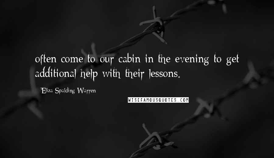 Eliza Spalding Warren Quotes: often come to our cabin in the evening to get additional help with their lessons.
