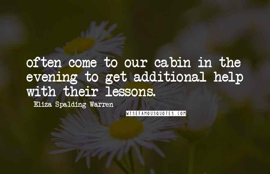 Eliza Spalding Warren Quotes: often come to our cabin in the evening to get additional help with their lessons.