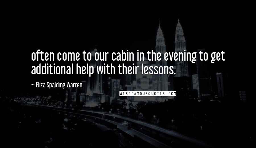 Eliza Spalding Warren Quotes: often come to our cabin in the evening to get additional help with their lessons.