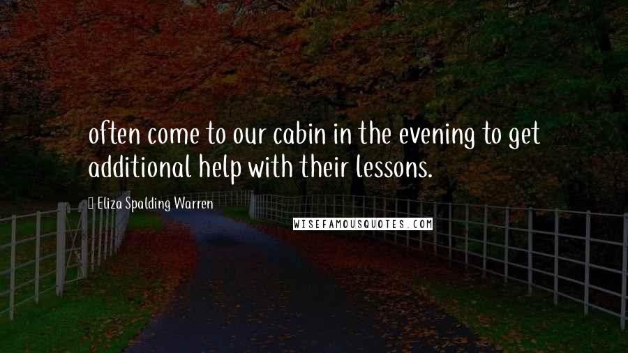 Eliza Spalding Warren Quotes: often come to our cabin in the evening to get additional help with their lessons.