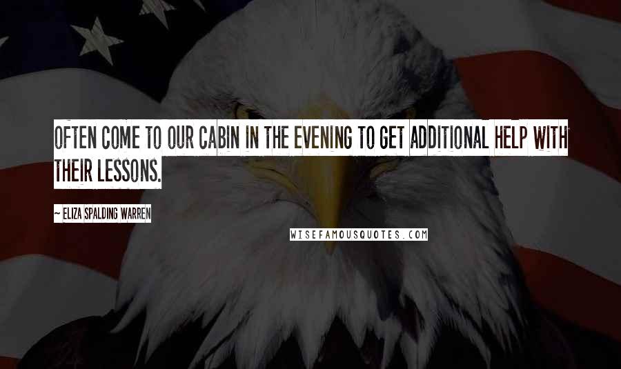 Eliza Spalding Warren Quotes: often come to our cabin in the evening to get additional help with their lessons.