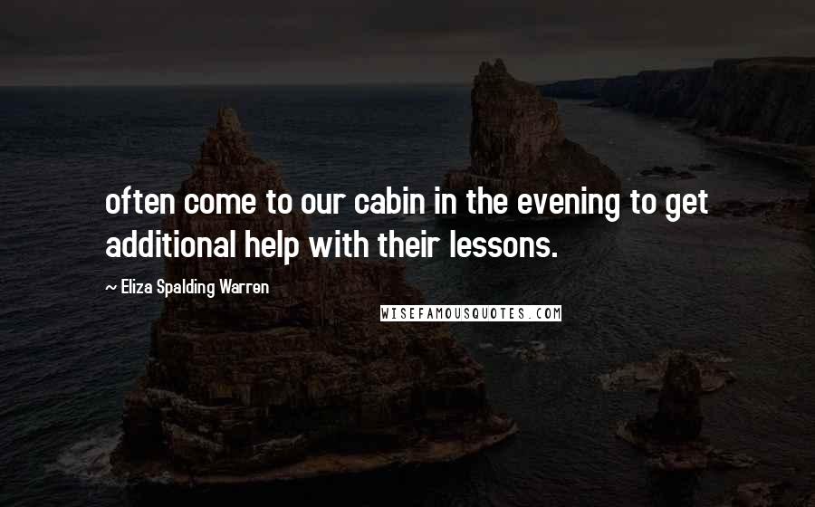 Eliza Spalding Warren Quotes: often come to our cabin in the evening to get additional help with their lessons.