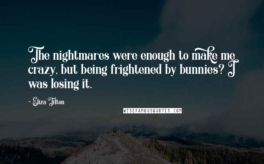 Eliza Tilton Quotes: The nightmares were enough to make me crazy, but being frightened by bunnies? I was losing it.