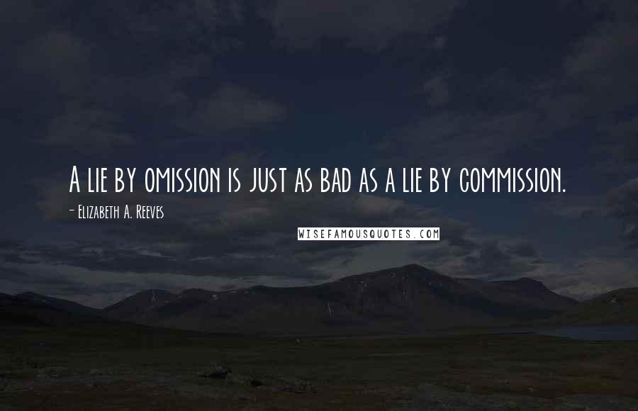 Elizabeth A. Reeves Quotes: A lie by omission is just as bad as a lie by commission.