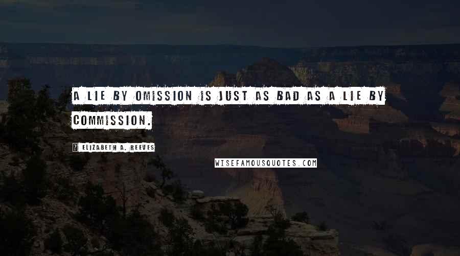 Elizabeth A. Reeves Quotes: A lie by omission is just as bad as a lie by commission.