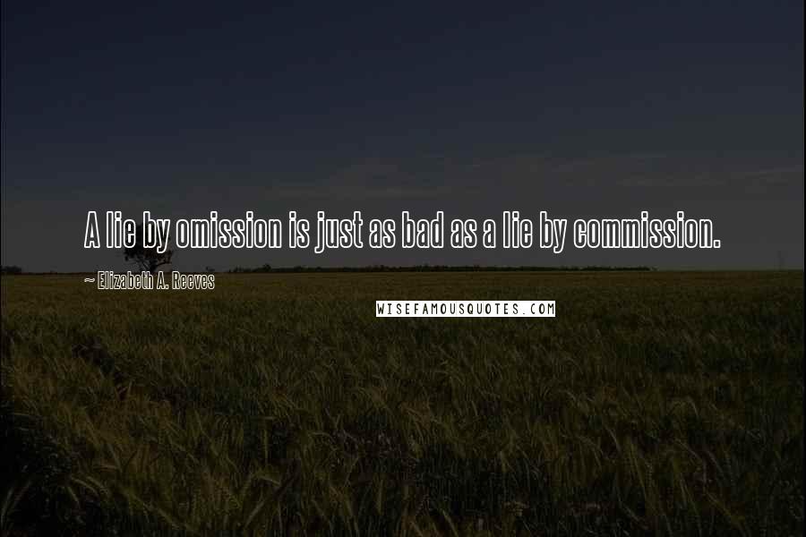 Elizabeth A. Reeves Quotes: A lie by omission is just as bad as a lie by commission.