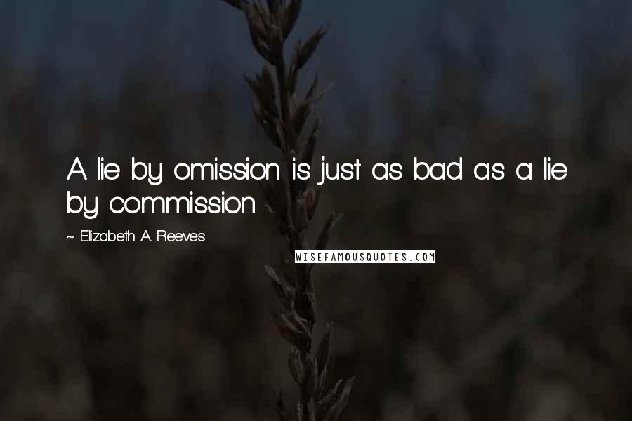 Elizabeth A. Reeves Quotes: A lie by omission is just as bad as a lie by commission.